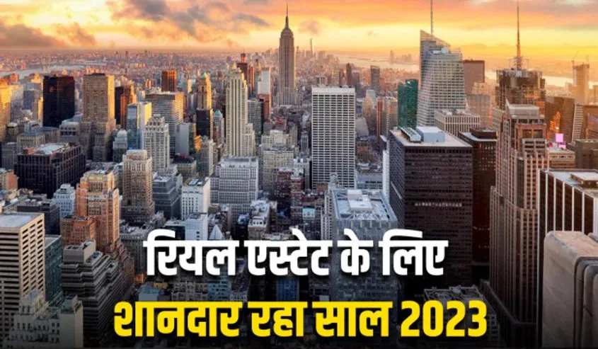 रियल एस्टेट में भारी उछाल से झूमा बाजार : साल-2023 के नतीजों से कारोबारियों की बल्ले-बल्ले, अगले साल भी खूब रहेगी घरों की डिमांड