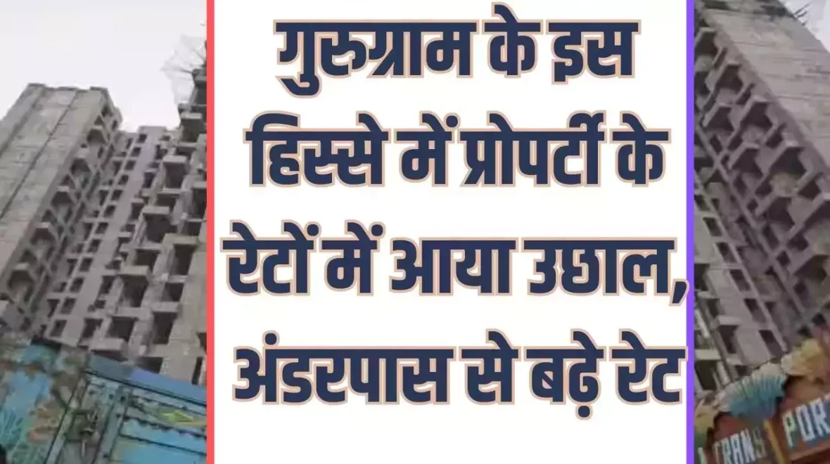 Property rates in Gurgaon : गुरुग्राम के इस हिस्से में प्रोपर्टी के रेटों में आया उछाल, अंडरपास से बढ़े रेट